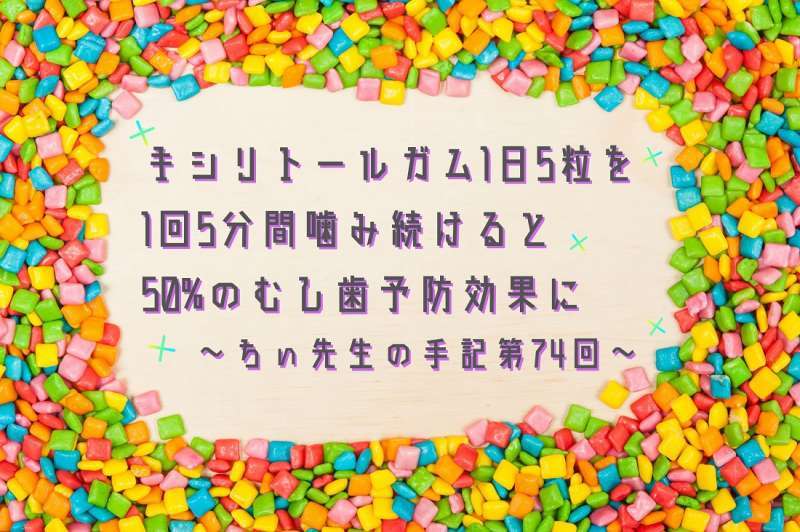 キシリトールガム1日5粒を1回5分間噛み続けると50%のむし歯予防効果に～ちぃ先生の手記第74回～