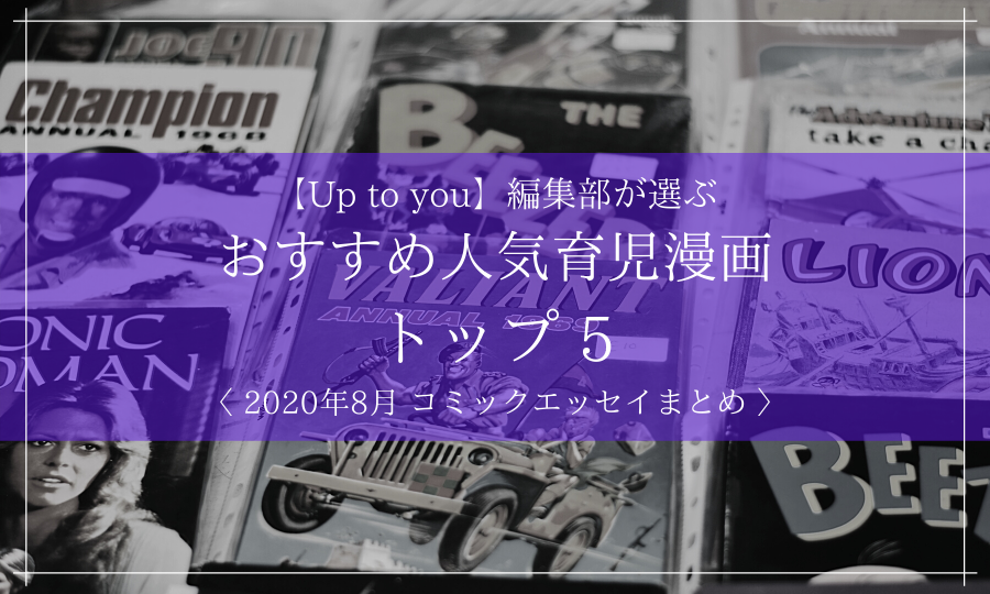 【Up to you!】編集部が選ぶ おすすめ人気育児漫画 トップ5【2020年8月｜コミックエッセイまとめ】