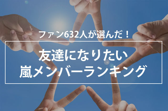 「嵐」メンバーと友達になれるなら誰がいい？「全員」な気持ちを抑えて選ばれた第1位は“〇〇くん”だー！